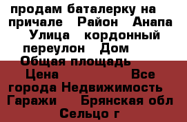 продам баталерку на 22 причале › Район ­ Анапа › Улица ­ кордонный переулон › Дом ­ 1 › Общая площадь ­ 5 › Цена ­ 1 800 000 - Все города Недвижимость » Гаражи   . Брянская обл.,Сельцо г.